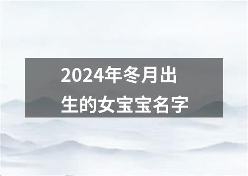 2024年冬月出生的女宝宝名字