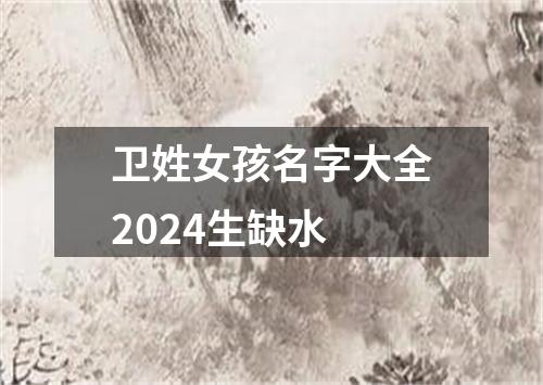 卫姓女孩名字大全2024生缺水