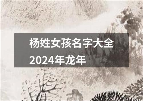 杨姓女孩名字大全2024年龙年