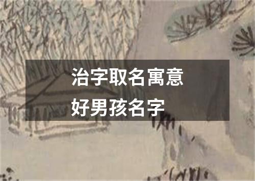 治字取名寓意好男孩名字