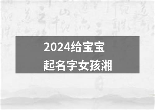 2024给宝宝起名字女孩湘