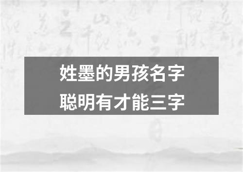 姓墨的男孩名字聪明有才能三字