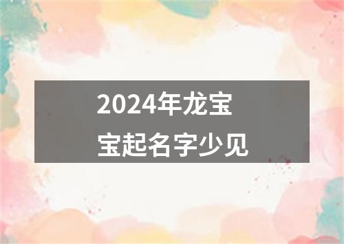 2024年龙宝宝起名字少见