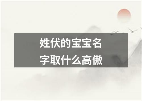 姓伏的宝宝名字取什么高傲