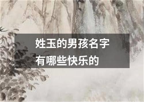 姓玉的男孩名字有哪些快乐的