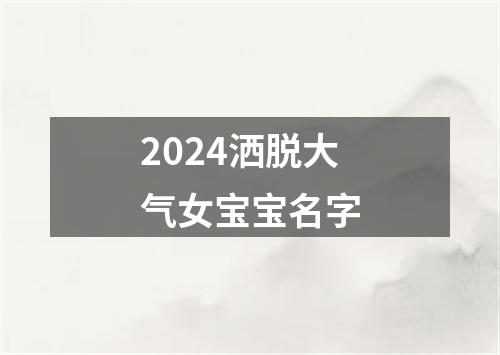 2024洒脱大气女宝宝名字