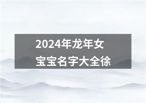 2024年龙年女宝宝名字大全徐