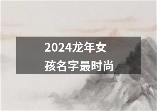 2024龙年女孩名字最时尚