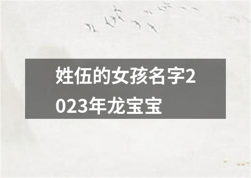 姓伍的女孩名字2023年龙宝宝