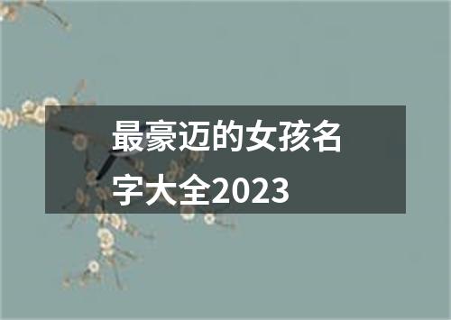 最豪迈的女孩名字大全2023