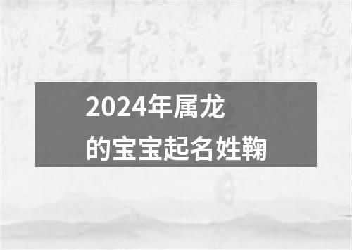 2024年属龙的宝宝起名姓鞠