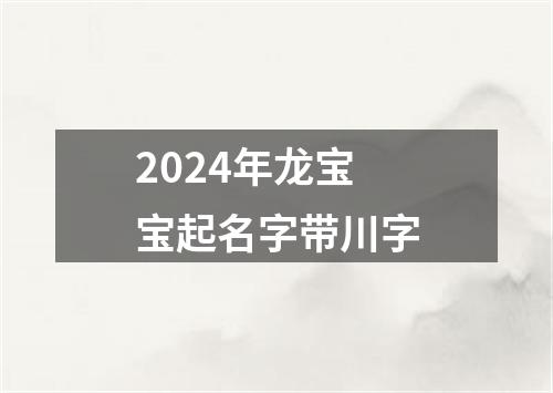 2024年龙宝宝起名字带川字