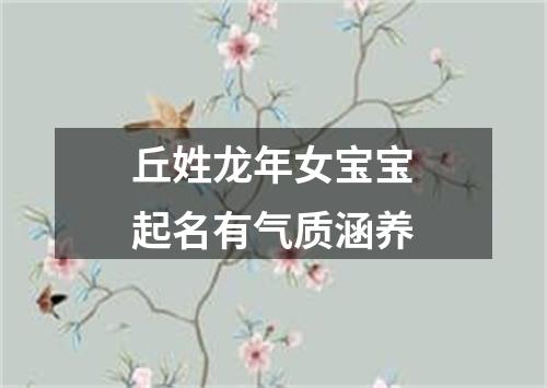 丘姓龙年女宝宝起名有气质涵养