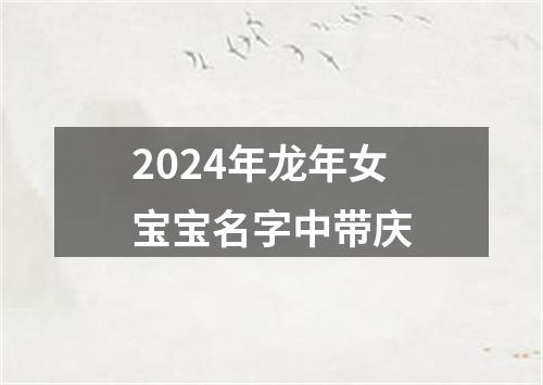 2024年龙年女宝宝名字中带庆