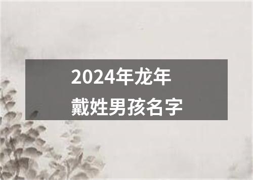 2024年龙年戴姓男孩名字