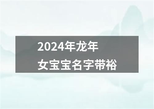 2024年龙年女宝宝名字带裕