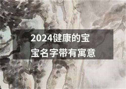 2024健康的宝宝名字带有寓意