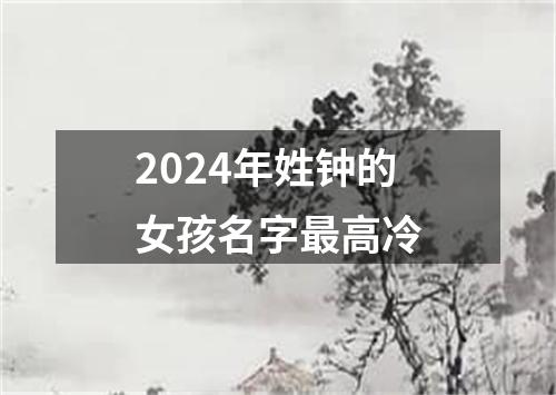 2024年姓钟的女孩名字最高冷