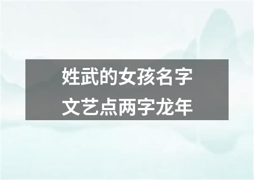 姓武的女孩名字文艺点两字龙年