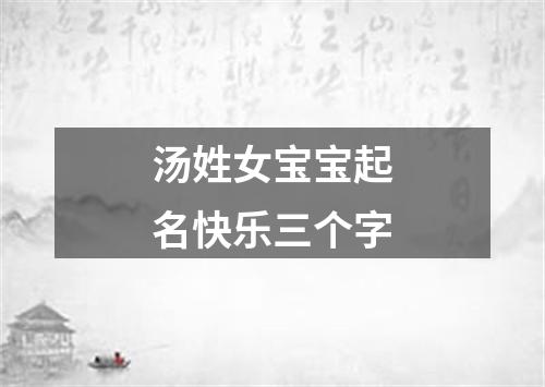 汤姓女宝宝起名快乐三个字