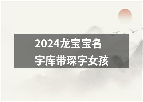 2024龙宝宝名字库带琛字女孩