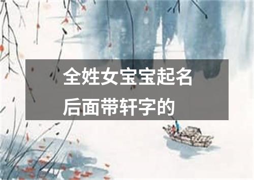 全姓女宝宝起名后面带轩字的