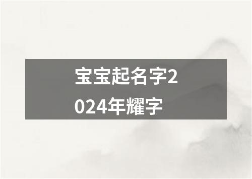 宝宝起名字2024年耀字