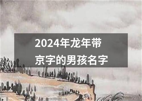 2024年龙年带京字的男孩名字