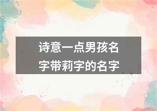 诗意一点男孩名字带莉字的名字