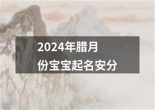 2024年腊月份宝宝起名安分