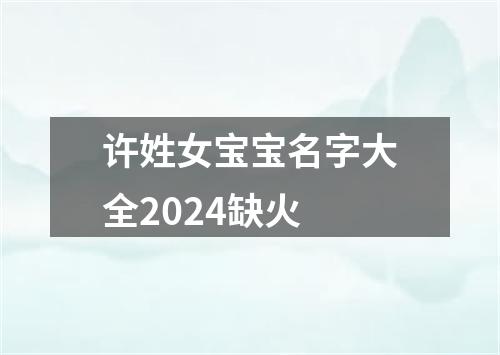 许姓女宝宝名字大全2024缺火