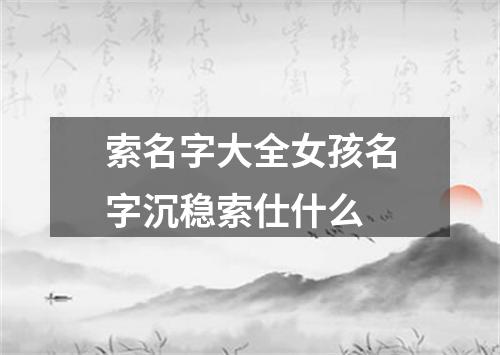 索名字大全女孩名字沉稳索仕什么