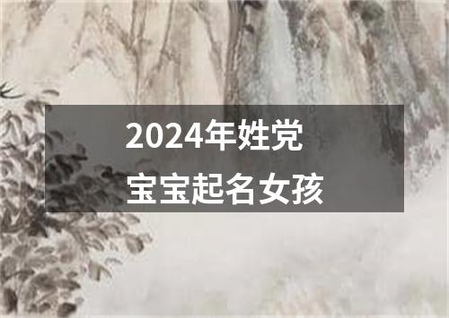 2024年姓党宝宝起名女孩