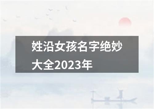 姓沿女孩名字绝妙大全2023年