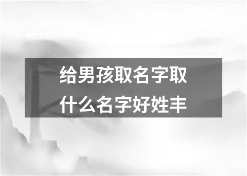 给男孩取名字取什么名字好姓丰