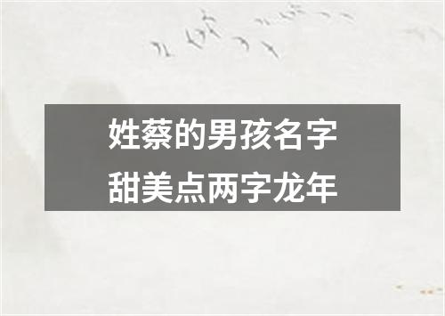 姓蔡的男孩名字甜美点两字龙年