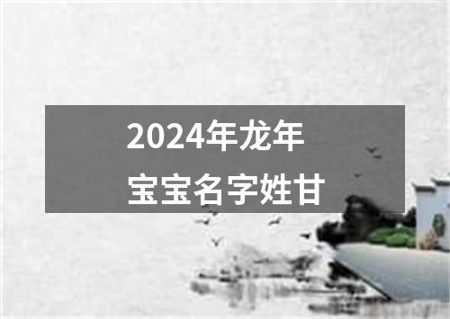 2024年龙年宝宝名字姓甘