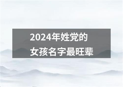 2024年姓党的女孩名字最旺辈