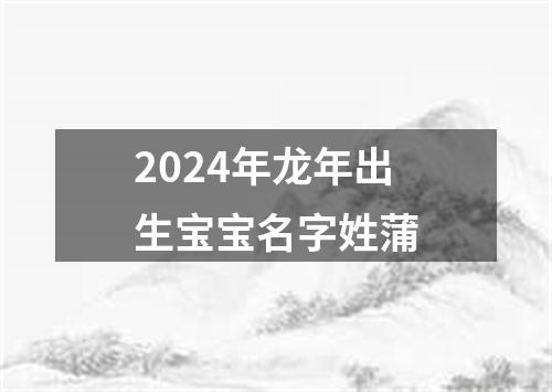 2024年龙年出生宝宝名字姓蒲