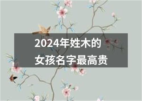 2024年姓木的女孩名字最高贵