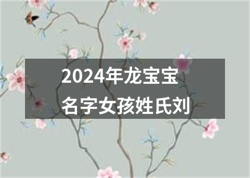 2024年龙宝宝名字女孩姓氏刘