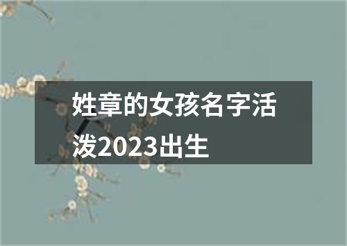 姓章的女孩名字活泼2023出生