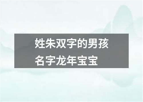 姓朱双字的男孩名字龙年宝宝