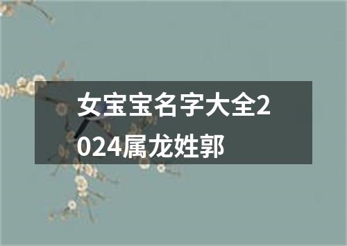 女宝宝名字大全2024属龙姓郭