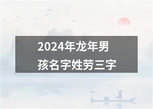 2024年龙年男孩名字姓劳三字