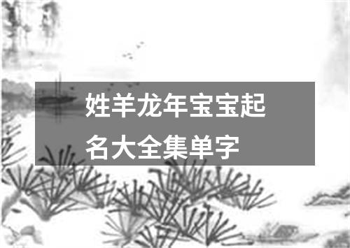 姓羊龙年宝宝起名大全集单字