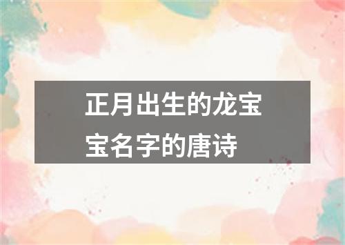 正月出生的龙宝宝名字的唐诗