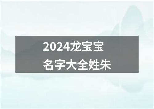 2024龙宝宝名字大全姓朱