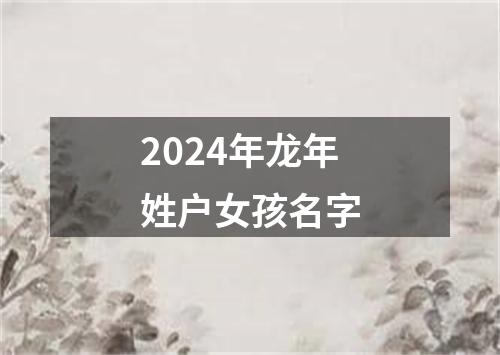 2024年龙年姓户女孩名字