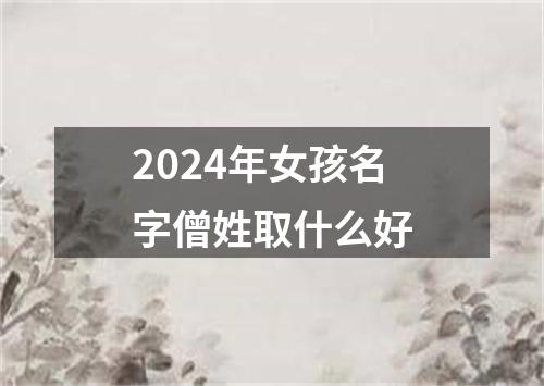 2024年女孩名字僧姓取什么好